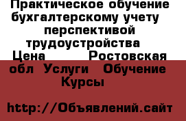 Практическое обучение бухгалтерскому учету c перспективой трудоустройства. › Цена ­ 100 - Ростовская обл. Услуги » Обучение. Курсы   